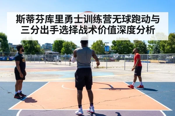 斯蒂芬库里勇士训练营无球跑动与三分出手选择战术价值深度分析