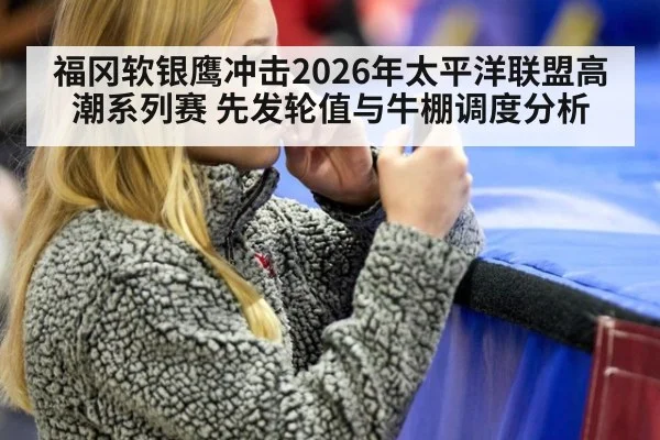 福冈软银鹰冲击2026年太平洋联盟高潮系列赛 先发轮值与牛棚调度分析