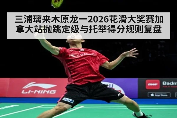 三浦璃来木原龙一2026花滑大奖赛加拿大站抛跳定级与托举得分规则复盘