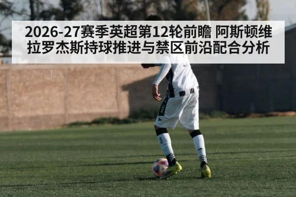 2026-27赛季英超第12轮前瞻 阿斯顿维拉罗杰斯持球推进与禁区前沿配合分析