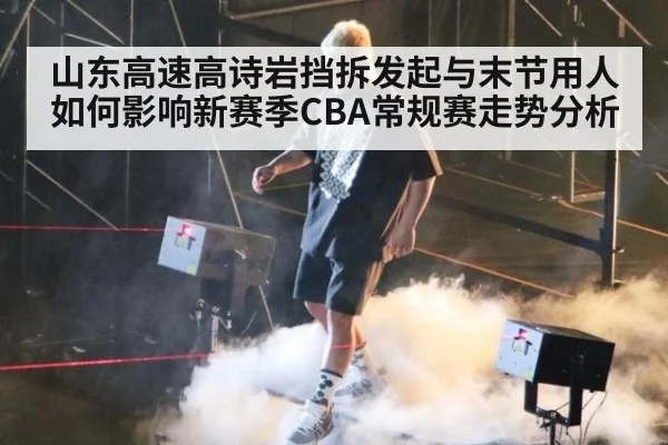 山东高速高诗岩挡拆发起与末节用人如何影响新赛季CBA常规赛走势分析